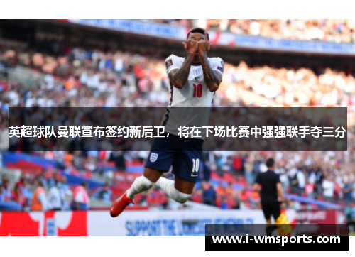 英超球队曼联宣布签约新后卫，将在下场比赛中强强联手夺三分