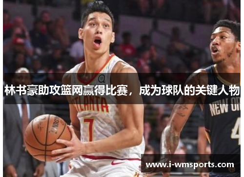 林书豪助攻篮网赢得比赛，成为球队的关键人物