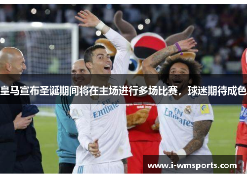 皇马宣布圣诞期间将在主场进行多场比赛，球迷期待成色