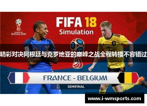 精彩对决阿根廷与克罗地亚的巅峰之战全程转播不容错过