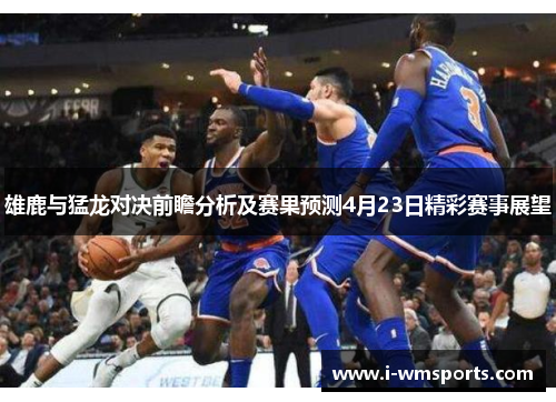 雄鹿与猛龙对决前瞻分析及赛果预测4月23日精彩赛事展望