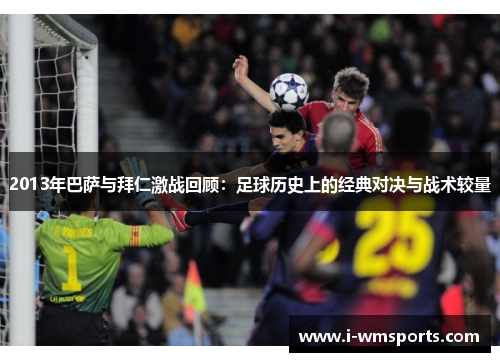 2013年巴萨与拜仁激战回顾:足球历史上的经典对决与战术较量 2013年巴萨与拜仁激战回顾:足球历史上的经典对决与战术较量