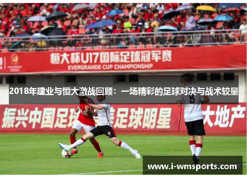 2018年建业与恒大激战回顾：一场精彩的足球对决与战术较量