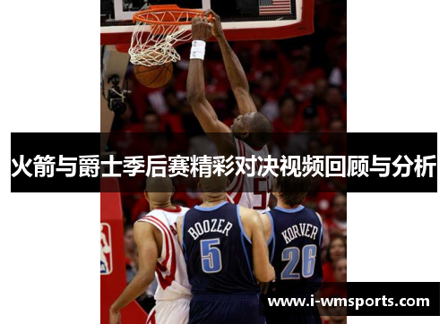 火箭与爵士季后赛精彩对决视频回顾与分析