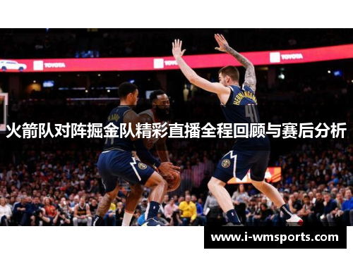 火箭队对阵掘金队精彩直播全程回顾与赛后分析